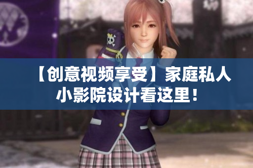 【创意视频享受】家庭私人小影院设计看这里！