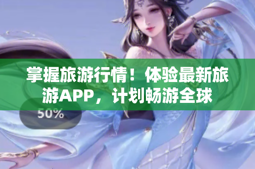 掌握旅游行情！体验最新旅游APP，计划畅游全球