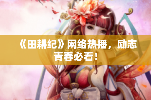 《田耕纪》网络热播，励志青春必看！