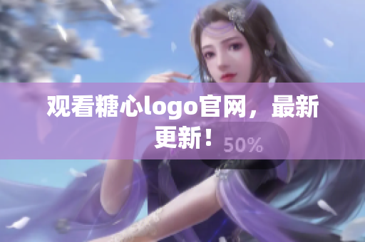观看糖心logo官网，最新更新！