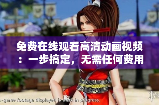 免费在线观看高清动画视频：一步搞定，无需任何费用