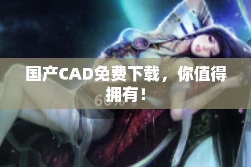 国产CAD免费下载，你值得拥有！