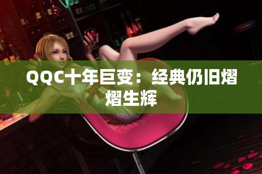 QQC十年巨变：经典仍旧熠熠生辉