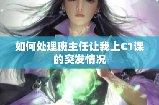 如何处理班主任让我上C1课的突发情况
