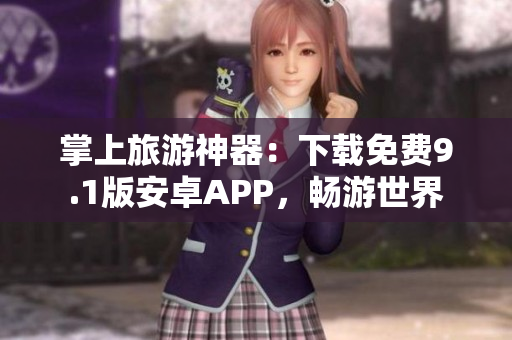 掌上旅游神器：下载免费9.1版安卓APP，畅游世界