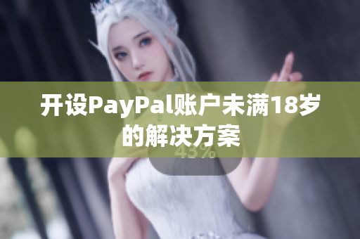 开设PayPal账户未满18岁的解决方案