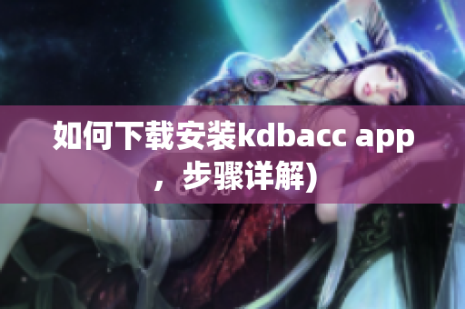 如何下载安装kdbacc app，步骤详解)