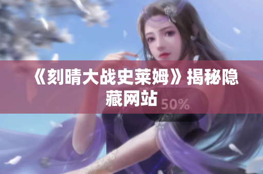 《刻晴大战史莱姆》揭秘隐藏网站