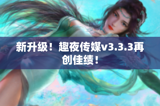 新升级！趣夜传媒v3.3.3再创佳绩！