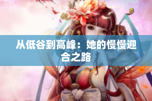 从低谷到高峰：她的慢慢迎合之路