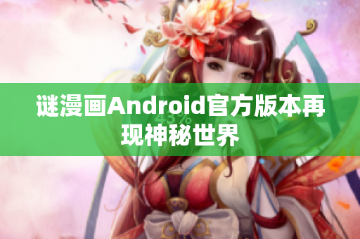 谜漫画Android官方版本再现神秘世界