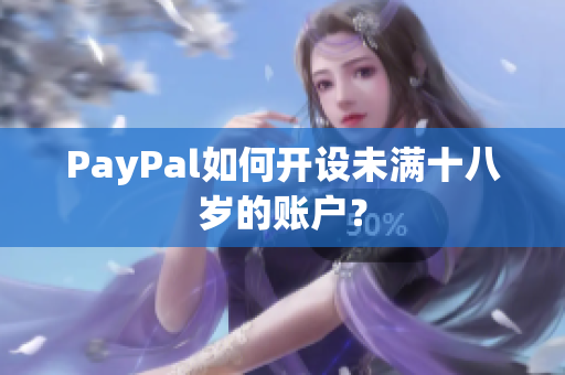 PayPal如何开设未满十八岁的账户？