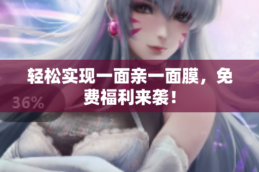 轻松实现一面亲一面膜，免费福利来袭！
