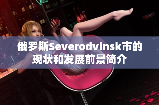 俄罗斯Severodvinsk市的现状和发展前景简介
