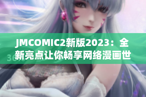 JMCOMIC2新版2023：全新亮点让你畅享网络漫画世界