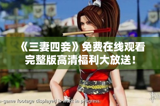 《三妻四妾》免费在线观看完整版高清福利大放送！