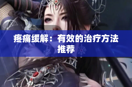 疼痛缓解：有效的治疗方法推荐