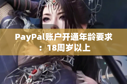 PayPal账户开通年龄要求：18周岁以上