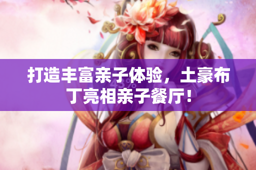 打造丰富亲子体验，土豪布丁亮相亲子餐厅！