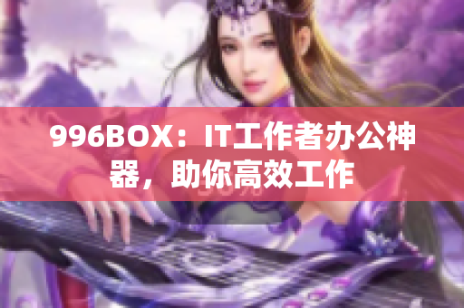 996BOX：IT工作者办公神器，助你高效工作