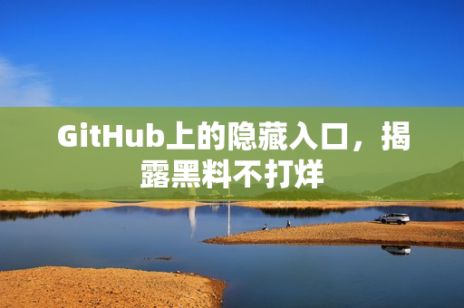 GitHub上的隐藏入口，揭露黑料不打烊