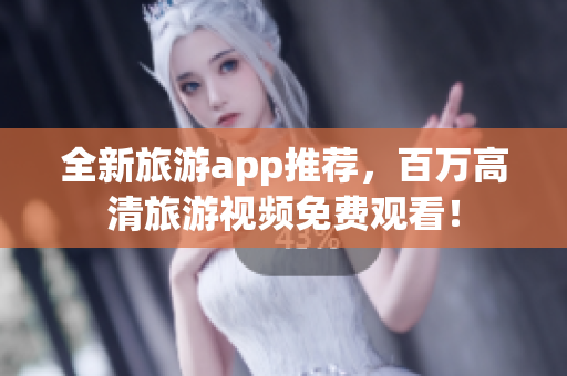全新旅游app推荐，百万高清旅游视频免费观看！