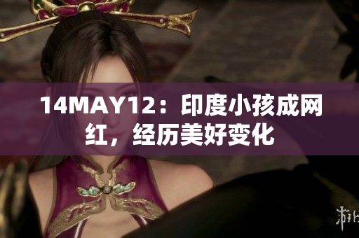 14MAY12：印度小孩成网红，经历美好变化