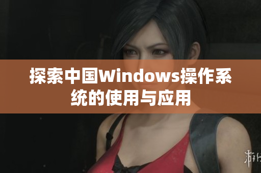 探索中国Windows操作系统的使用与应用
