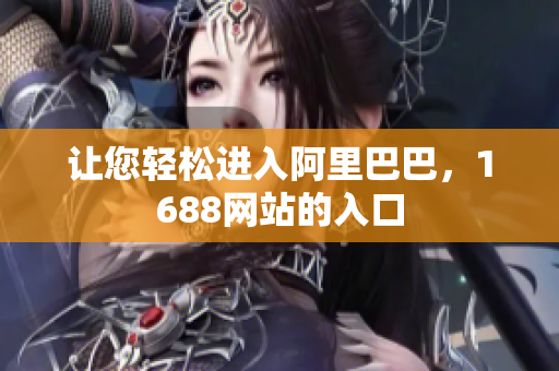 让您轻松进入阿里巴巴，1688网站的入口