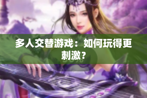 多人交替游戏：如何玩得更刺激？