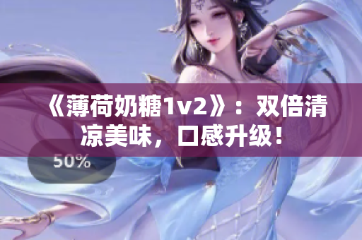 《薄荷奶糖1v2》：双倍清凉美味，口感升级！