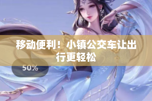 移动便利！小镇公交车让出行更轻松