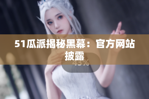 51瓜派揭秘黑幕：官方网站披露