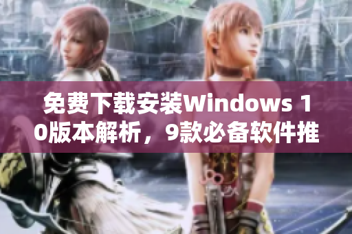 免费下载安装Windows 10版本解析，9款必备软件推荐