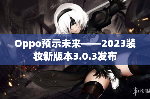 Oppo预示未来——2023装妆新版本3.0.3发布