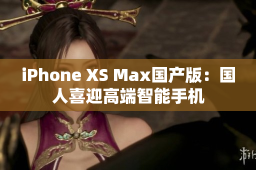 iPhone XS Max国产版：国人喜迎高端智能手机