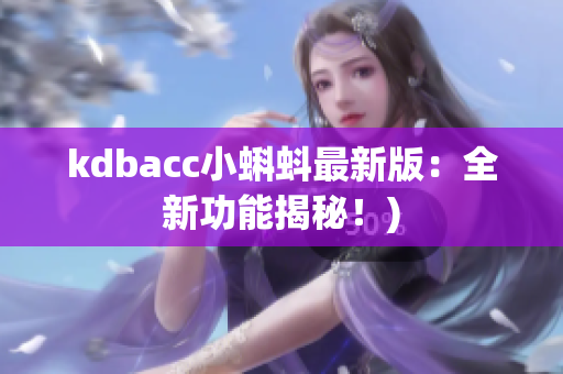 kdbacc小蝌蚪最新版：全新功能揭秘！)