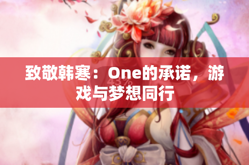 致敬韩寒：One的承诺，游戏与梦想同行