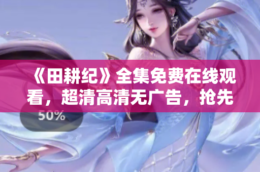《田耕纪》全集免费在线观看，超清高清无广告，抢先看！