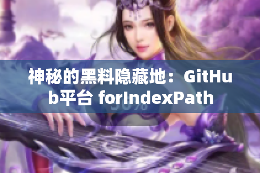 神秘的黑料隐藏地：GitHub平台 forIndexPath