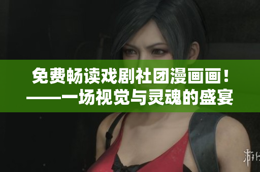 免费畅读戏剧社团漫画画！——一场视觉与灵魂的盛宴