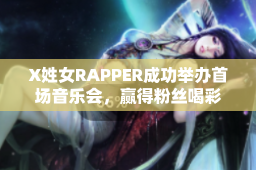 X姓女RAPPER成功举办首场音乐会，赢得粉丝喝彩