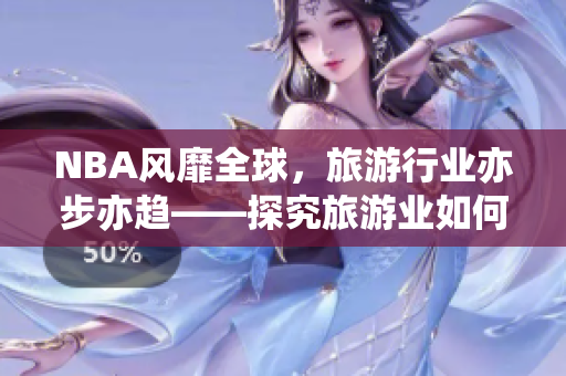 NBA风靡全球，旅游行业亦步亦趋——探究旅游业如何从NBA受益