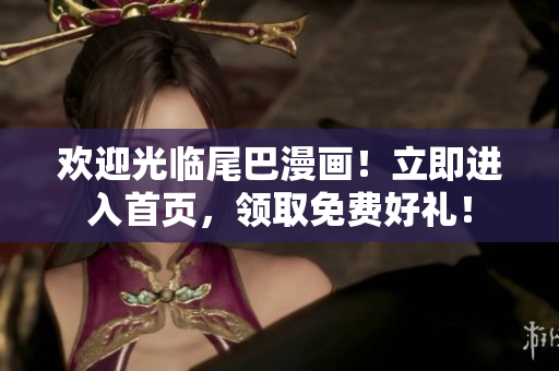 欢迎光临尾巴漫画！立即进入首页，领取免费好礼！