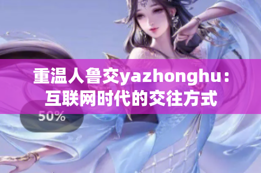 重温人鲁交yazhonghu：互联网时代的交往方式