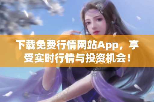 下载免费行情网站App，享受实时行情与投资机会！