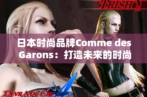 日本时尚品牌Comme des Garons：打造未来的时尚