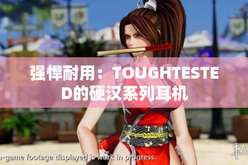 强悍耐用：TOUGHTESTED的硬汉系列耳机