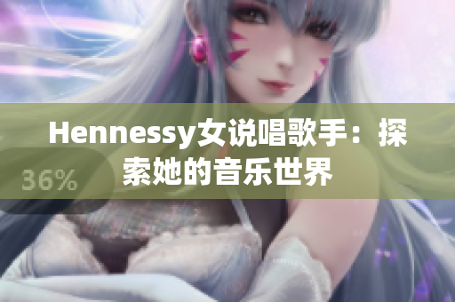 Hennessy女说唱歌手：探索她的音乐世界