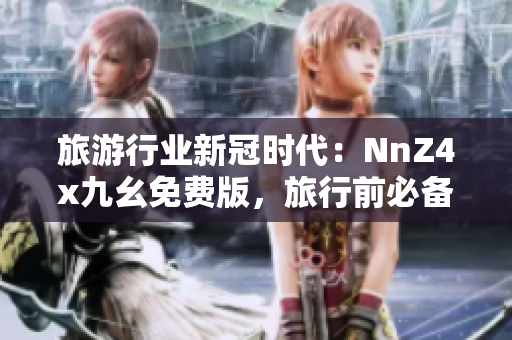旅游行业新冠时代：NnZ4x九幺免费版，旅行前必备！
